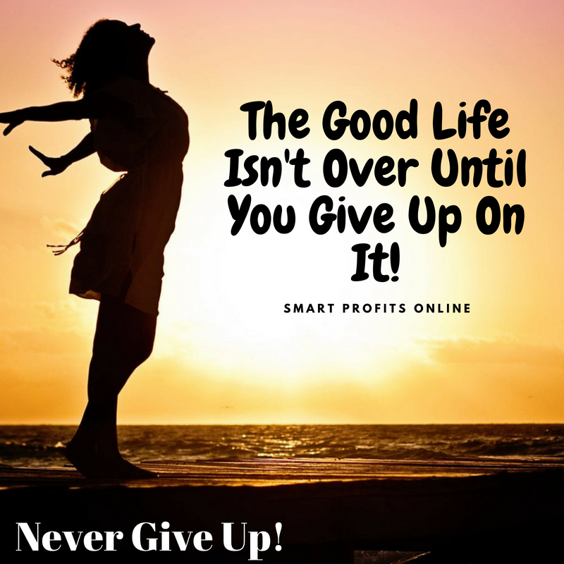 The Good Life Isn't Over Until You Give Up On It.